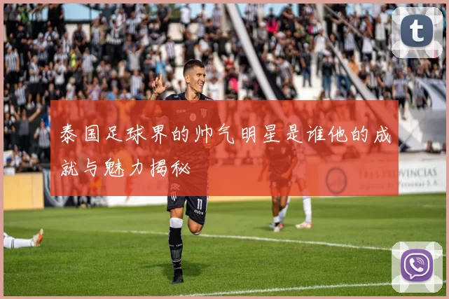 泰国足球界的帅气明星是谁他的成就与魅力揭秘