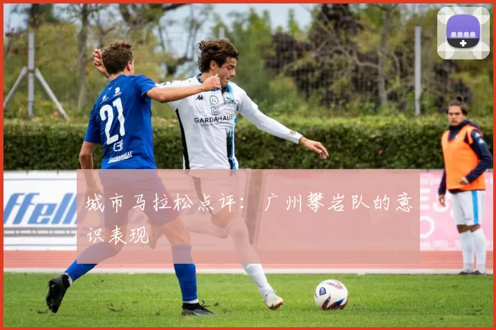 城市马拉松点评：广州攀岩队的意识表现