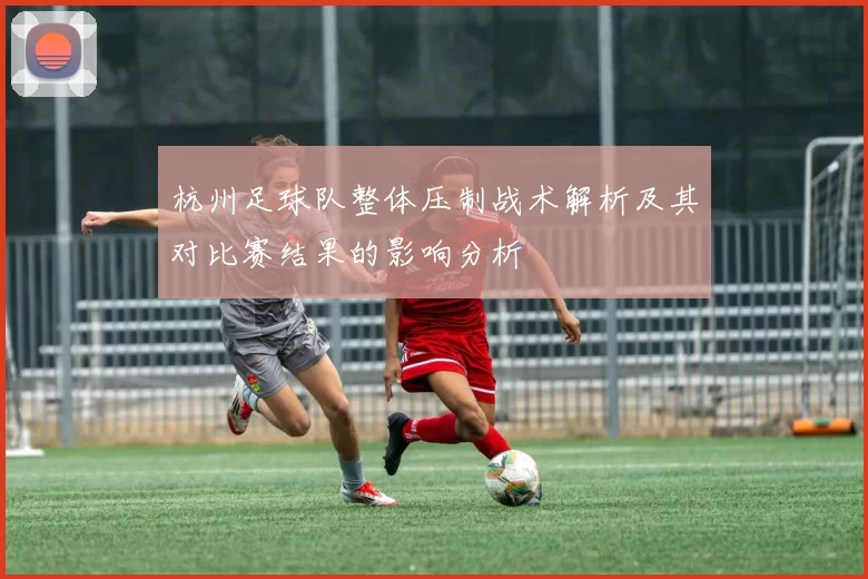 杭州足球队整体压制战术解析及其对比赛结果的影响分析