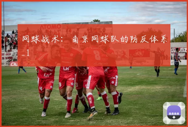 网球战术：南京网球队的防反体系_1