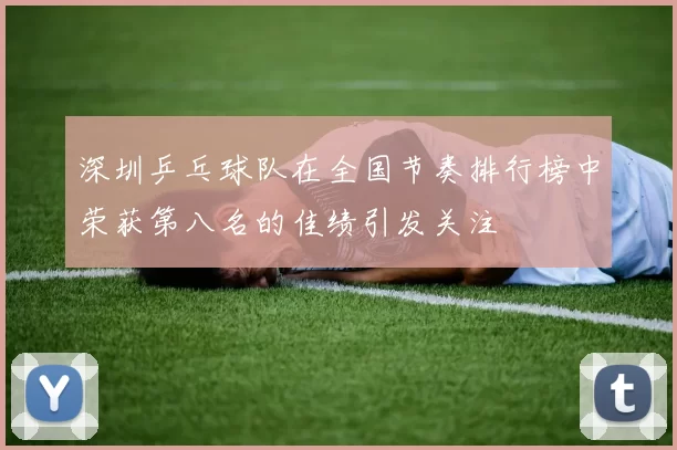 深圳乒乓球队在全国节奏排行榜中荣获第八名的佳绩引发关注