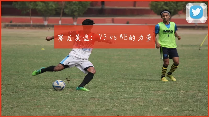 赛后复盘：V5 vs WE的力量