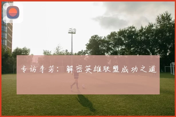 专访李芳：解密英雄联盟成功之道