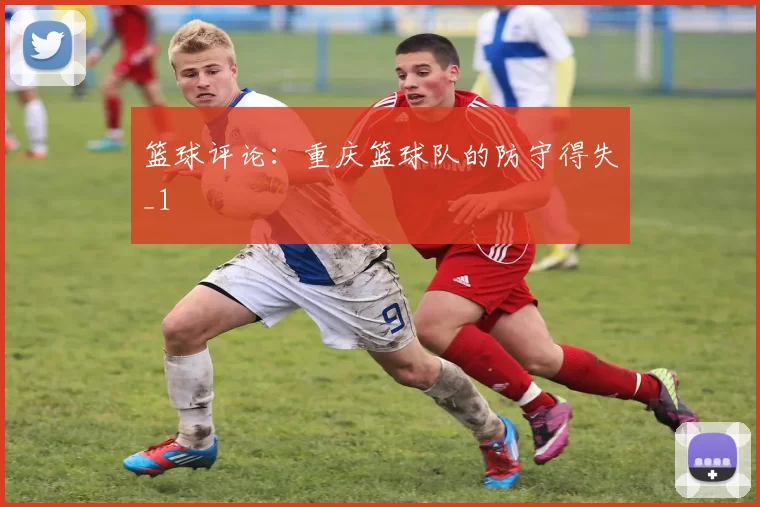 篮球评论：重庆篮球队的防守得失_1