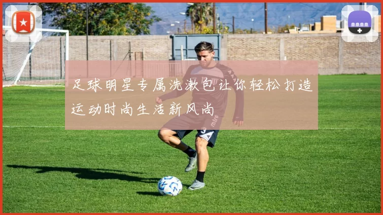 足球明星专属洗漱包让你轻松打造运动时尚生活新风尚