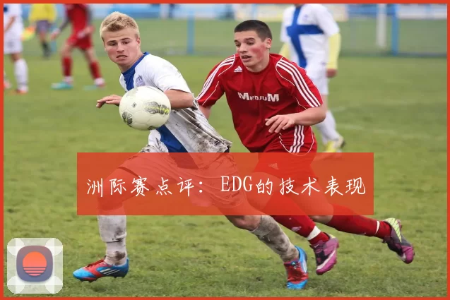 洲际赛点评：EDG的技术表现